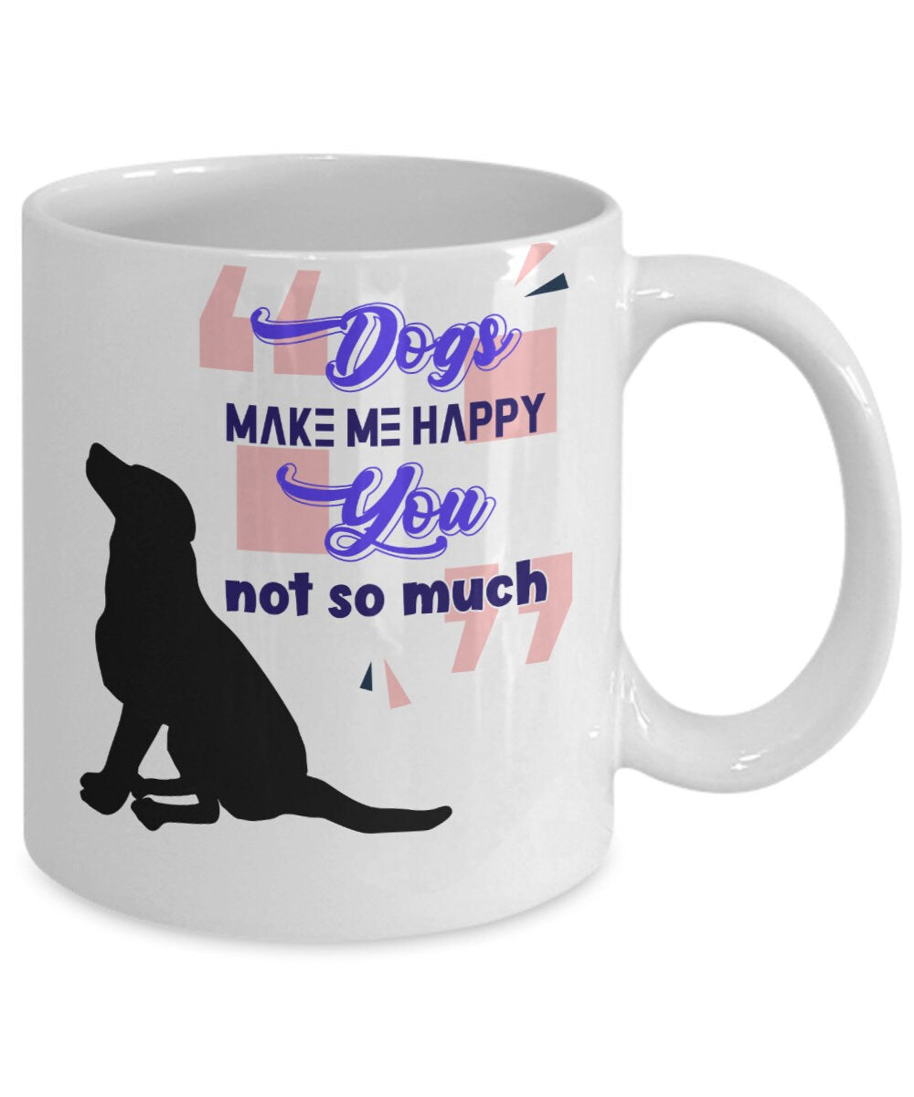 Dogs Make Me Happy Sarcastic Mug