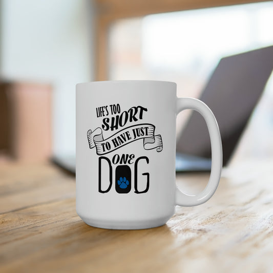 Life's Too Short To Have Just One Dog - True words on a 15 oz. Mug.