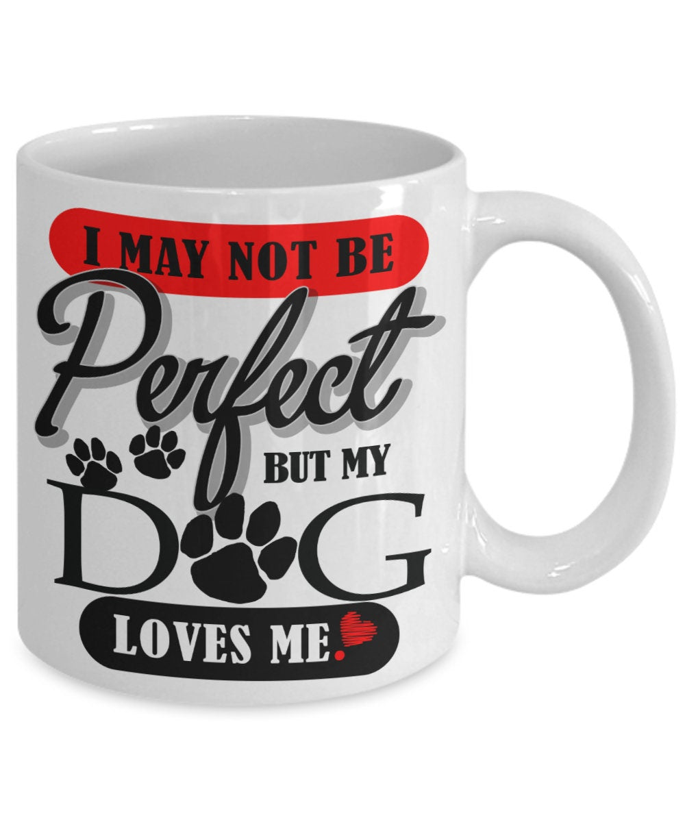 I May Not Be Perfect | My Dog Loves Me Mug | Sarcastic Dog Mug | Dog Dad Mug | Dog Mom Coffee Mug | Dog Owner Mug | Dog Lover Coffee Mug